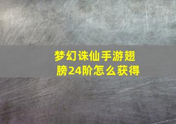 梦幻诛仙手游翅膀24阶怎么获得