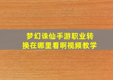 梦幻诛仙手游职业转换在哪里看啊视频教学