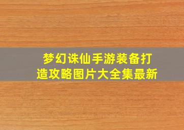 梦幻诛仙手游装备打造攻略图片大全集最新