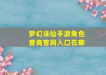 梦幻诛仙手游角色查询官网入口在哪