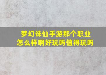 梦幻诛仙手游那个职业怎么样啊好玩吗值得玩吗