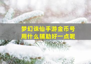 梦幻诛仙手游金币号用什么辅助好一点呢