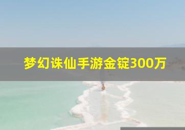 梦幻诛仙手游金锭300万