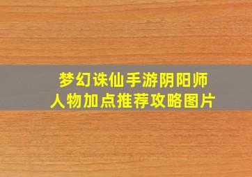 梦幻诛仙手游阴阳师人物加点推荐攻略图片