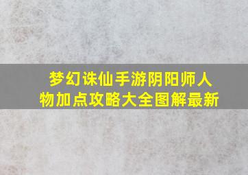 梦幻诛仙手游阴阳师人物加点攻略大全图解最新