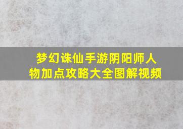 梦幻诛仙手游阴阳师人物加点攻略大全图解视频