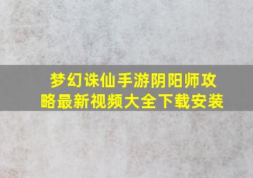 梦幻诛仙手游阴阳师攻略最新视频大全下载安装