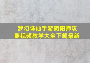 梦幻诛仙手游阴阳师攻略视频教学大全下载最新