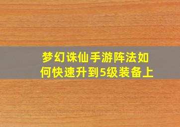 梦幻诛仙手游阵法如何快速升到5级装备上