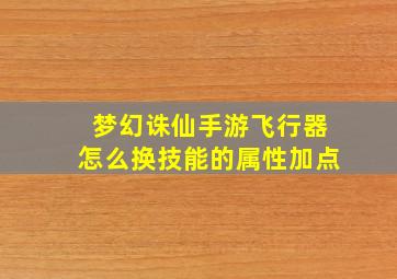 梦幻诛仙手游飞行器怎么换技能的属性加点