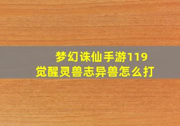 梦幻诛仙手游119觉醒灵兽志异兽怎么打