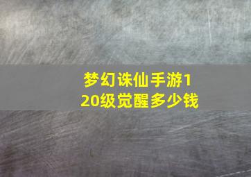 梦幻诛仙手游120级觉醒多少钱