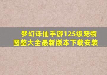 梦幻诛仙手游125级宠物图鉴大全最新版本下载安装