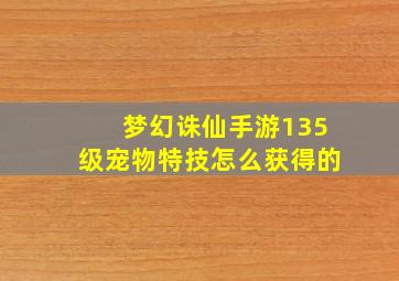 梦幻诛仙手游135级宠物特技怎么获得的