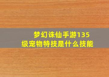 梦幻诛仙手游135级宠物特技是什么技能