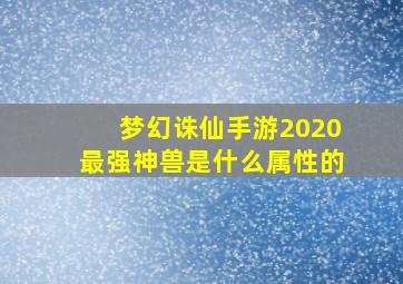 梦幻诛仙手游2020最强神兽是什么属性的