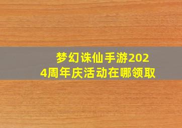 梦幻诛仙手游2024周年庆活动在哪领取