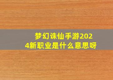 梦幻诛仙手游2024新职业是什么意思呀