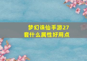 梦幻诛仙手游27套什么属性好用点