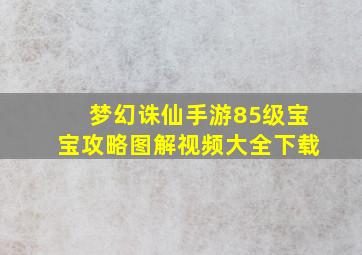 梦幻诛仙手游85级宝宝攻略图解视频大全下载