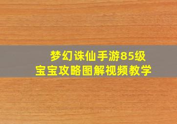 梦幻诛仙手游85级宝宝攻略图解视频教学