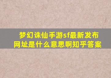 梦幻诛仙手游sf最新发布网址是什么意思啊知乎答案