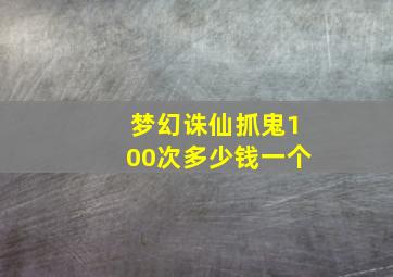 梦幻诛仙抓鬼100次多少钱一个