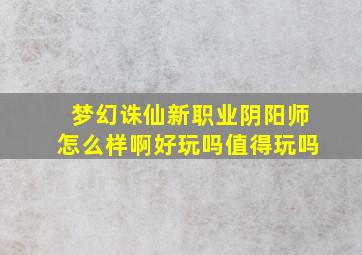 梦幻诛仙新职业阴阳师怎么样啊好玩吗值得玩吗