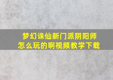 梦幻诛仙新门派阴阳师怎么玩的啊视频教学下载