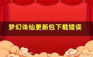 梦幻诛仙更新包下载错误