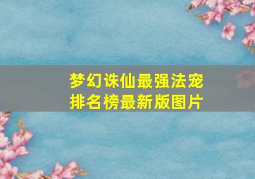 梦幻诛仙最强法宠排名榜最新版图片