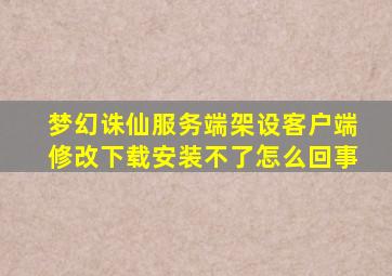 梦幻诛仙服务端架设客户端修改下载安装不了怎么回事