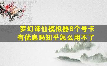 梦幻诛仙模拟器8个号卡有优惠吗知乎怎么用不了