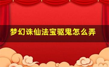 梦幻诛仙法宝驱鬼怎么弄