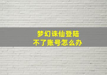 梦幻诛仙登陆不了账号怎么办