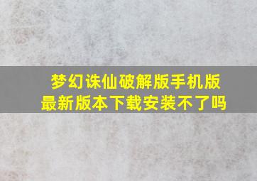 梦幻诛仙破解版手机版最新版本下载安装不了吗