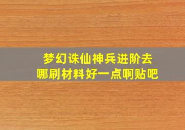 梦幻诛仙神兵进阶去哪刷材料好一点啊贴吧