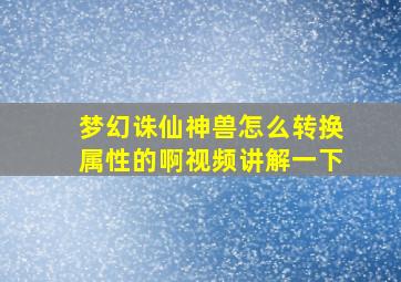 梦幻诛仙神兽怎么转换属性的啊视频讲解一下