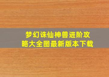 梦幻诛仙神兽进阶攻略大全图最新版本下载