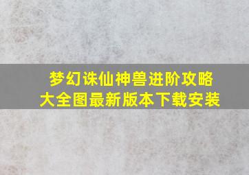 梦幻诛仙神兽进阶攻略大全图最新版本下载安装