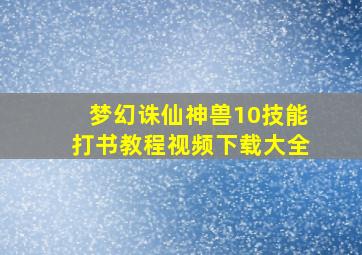 梦幻诛仙神兽10技能打书教程视频下载大全