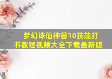 梦幻诛仙神兽10技能打书教程视频大全下载最新版