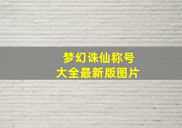 梦幻诛仙称号大全最新版图片