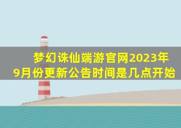 梦幻诛仙端游官网2023年9月份更新公告时间是几点开始