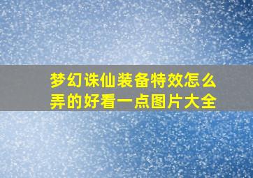 梦幻诛仙装备特效怎么弄的好看一点图片大全