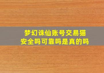 梦幻诛仙账号交易猫安全吗可靠吗是真的吗