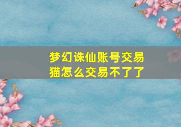 梦幻诛仙账号交易猫怎么交易不了了