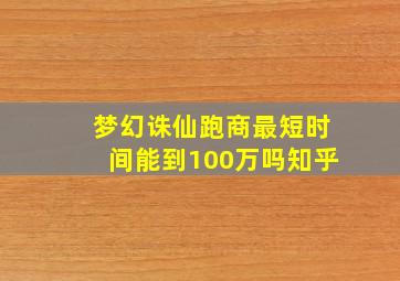 梦幻诛仙跑商最短时间能到100万吗知乎