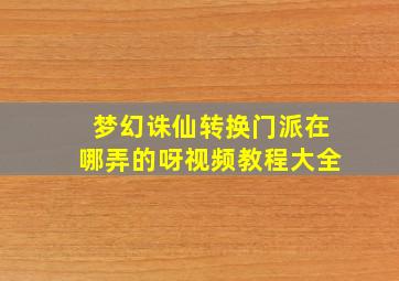 梦幻诛仙转换门派在哪弄的呀视频教程大全