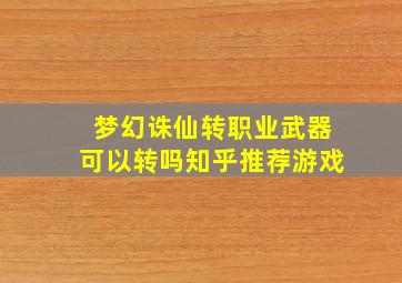 梦幻诛仙转职业武器可以转吗知乎推荐游戏